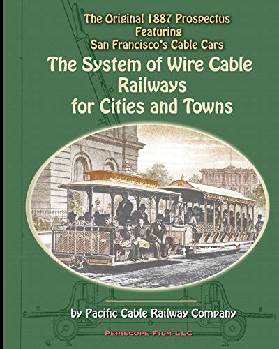 The System of Wire-Cable Railways for Cities and Towns: The Original 1887 Prospectus Featuring San Francisco's Cable Cars